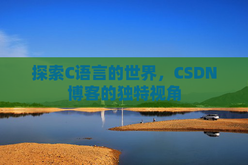 探索C语言的世界，CSDN博客的独特视角